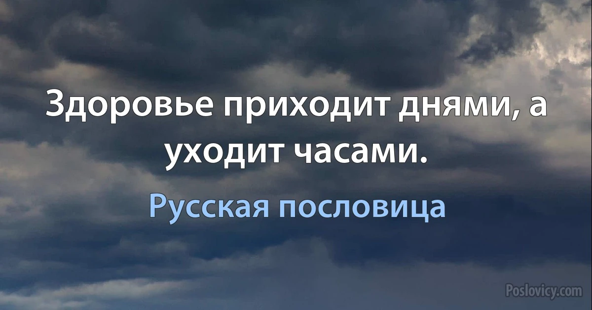 Здоровье приходит днями, а уходит часами. (Русская пословица)