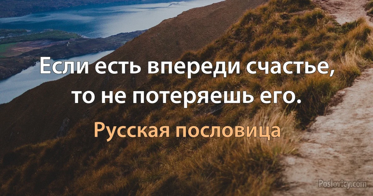 Если есть впереди счастье, то не потеряешь его. (Русская пословица)