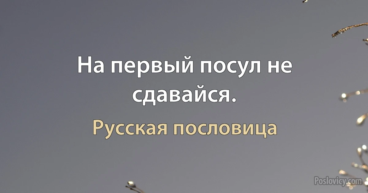 На первый посул не сдавайся. (Русская пословица)