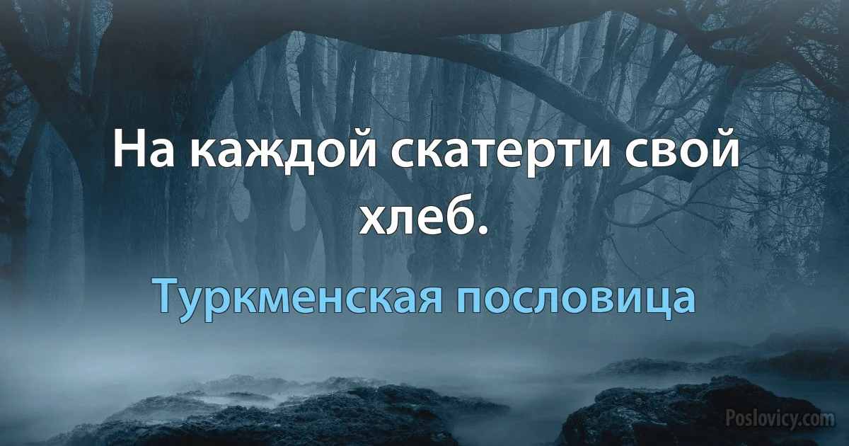 На каждой скатерти свой хлеб. (Туркменская пословица)