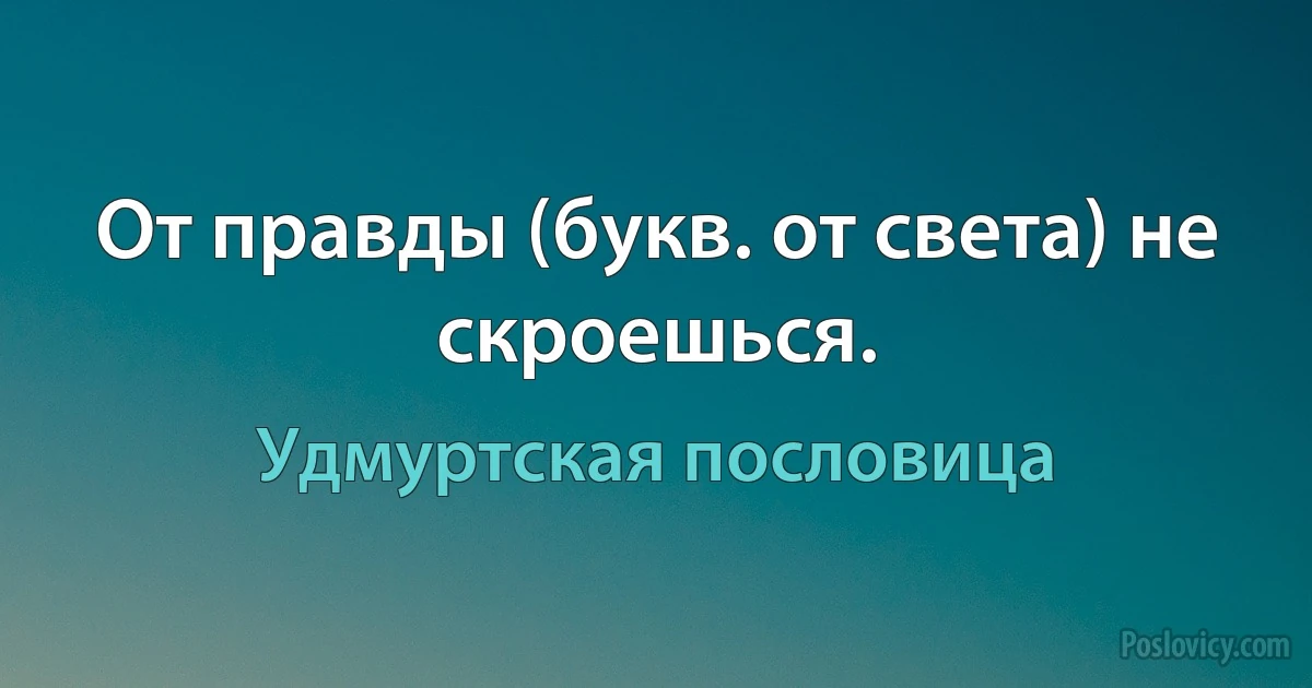 От правды (букв. от света) не скроешься. (Удмуртская пословица)