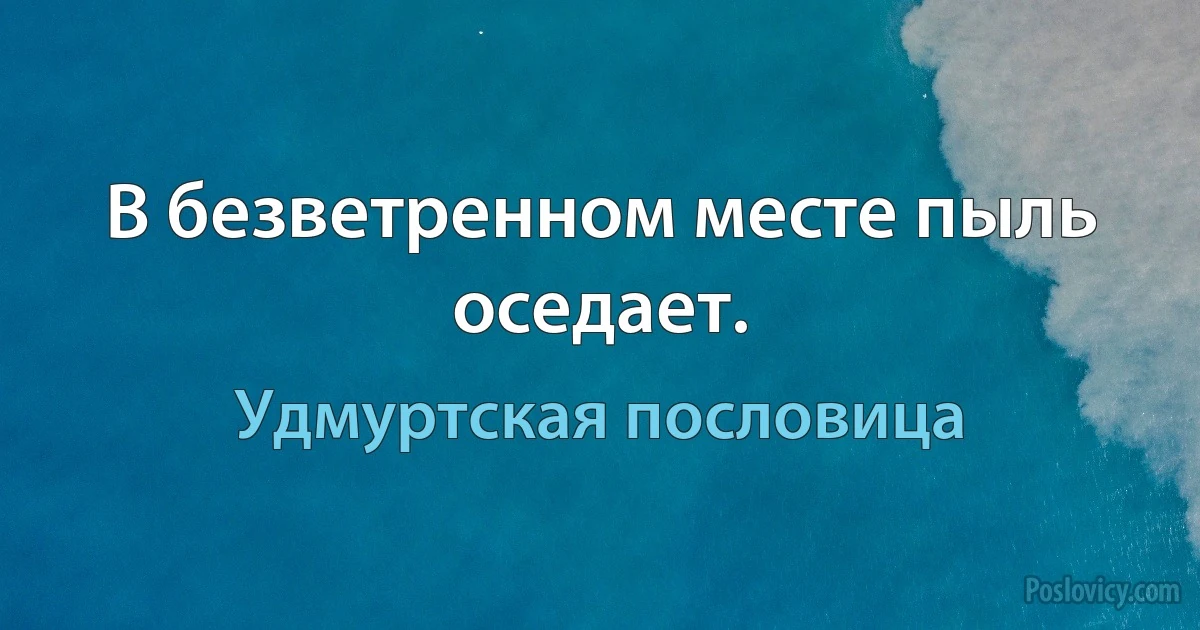 В безветренном месте пыль оседает. (Удмуртская пословица)