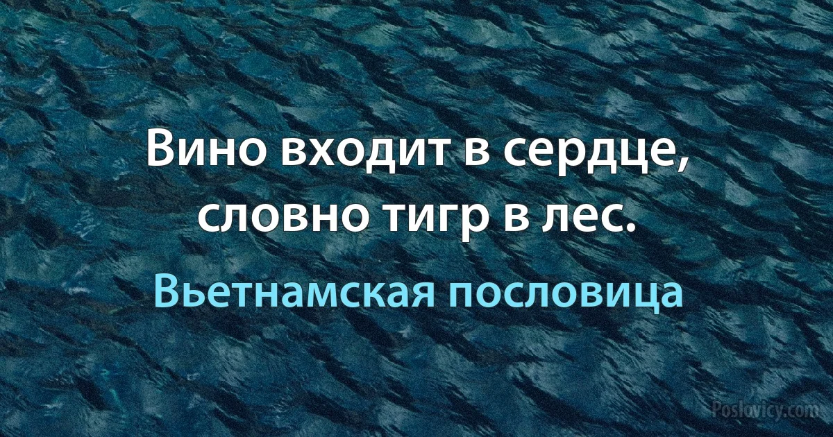 Вино входит в сердце, словно тигр в лес. (Вьетнамская пословица)