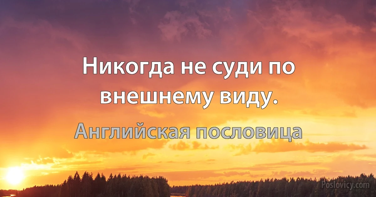 Никогда не суди по внешнему виду. (Английская пословица)