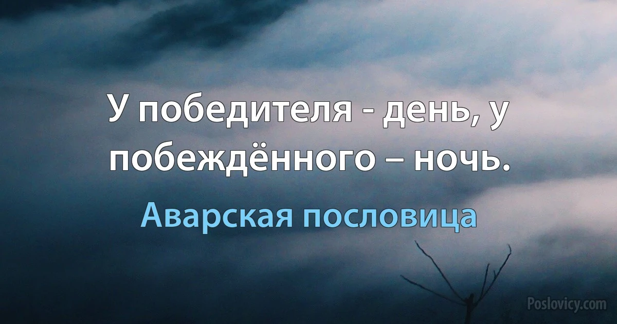 У победителя - день, у побеждённого – ночь. (Аварская пословица)