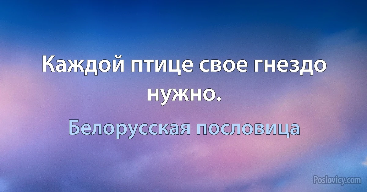 Каждой птице свое гнездо нужно. (Белорусская пословица)