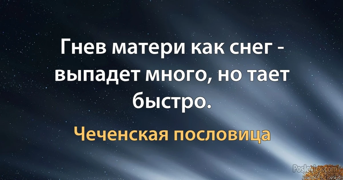 Гнев матери как снег - выпадет много, но тает быстро. (Чеченская пословица)