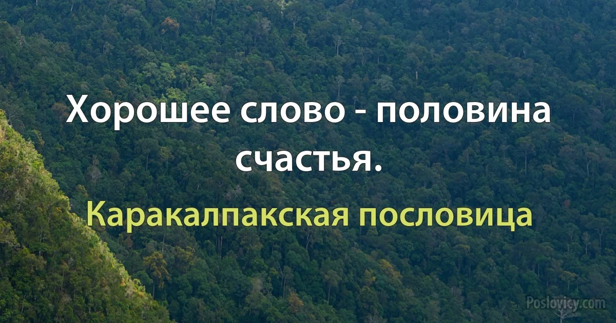 Хорошее слово - половина счастья. (Каракалпакская пословица)