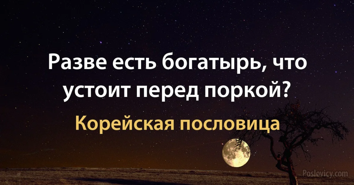 Разве есть богатырь, что устоит перед поркой? (Корейская пословица)