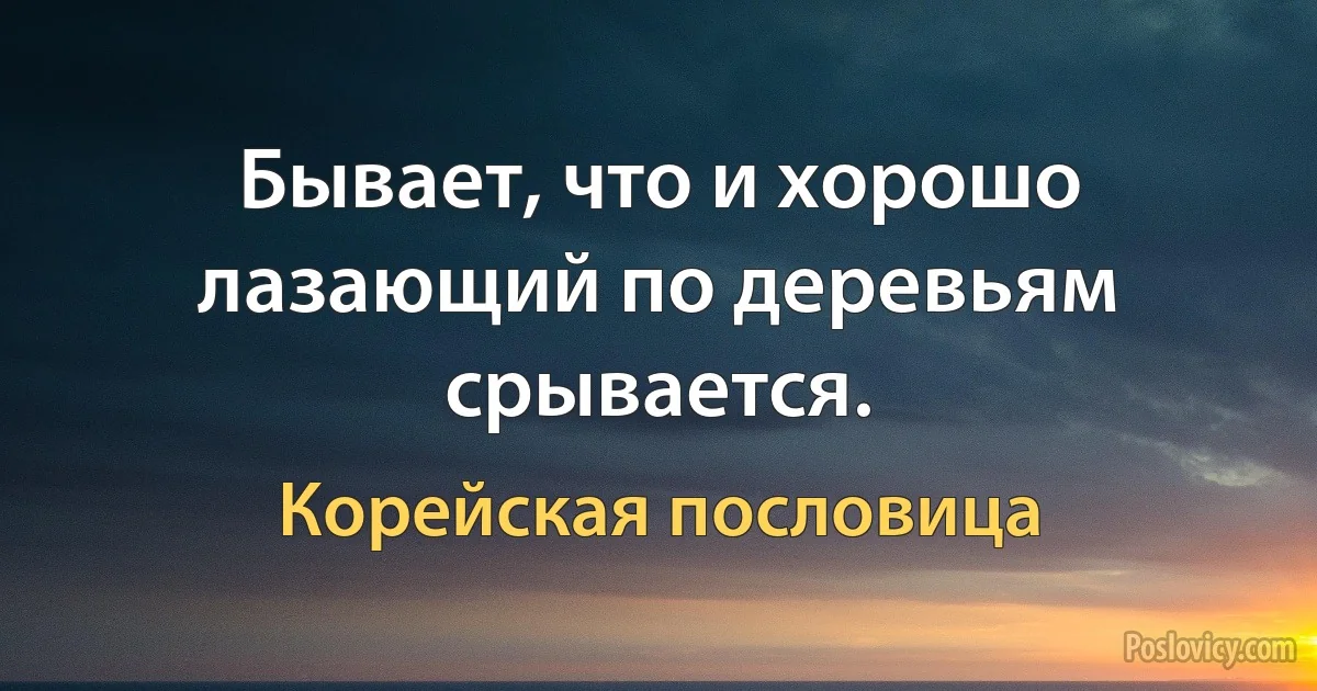 Бывает, что и хорошо лазающий по деревьям срывается. (Корейская пословица)