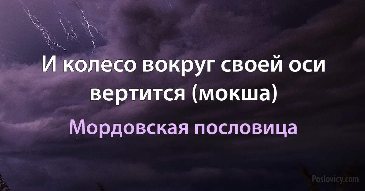 И колесо вокруг своей оси вертится (мокша) (Мордовская пословица)