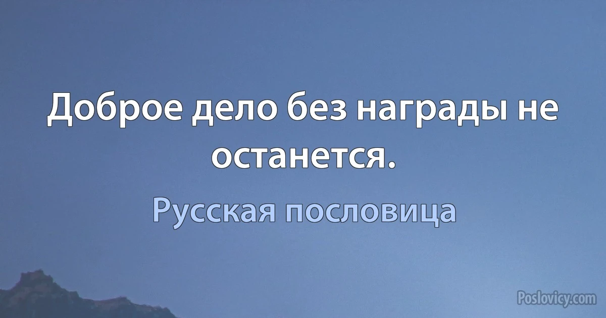 Доброе дело без награды не останется. (Русская пословица)