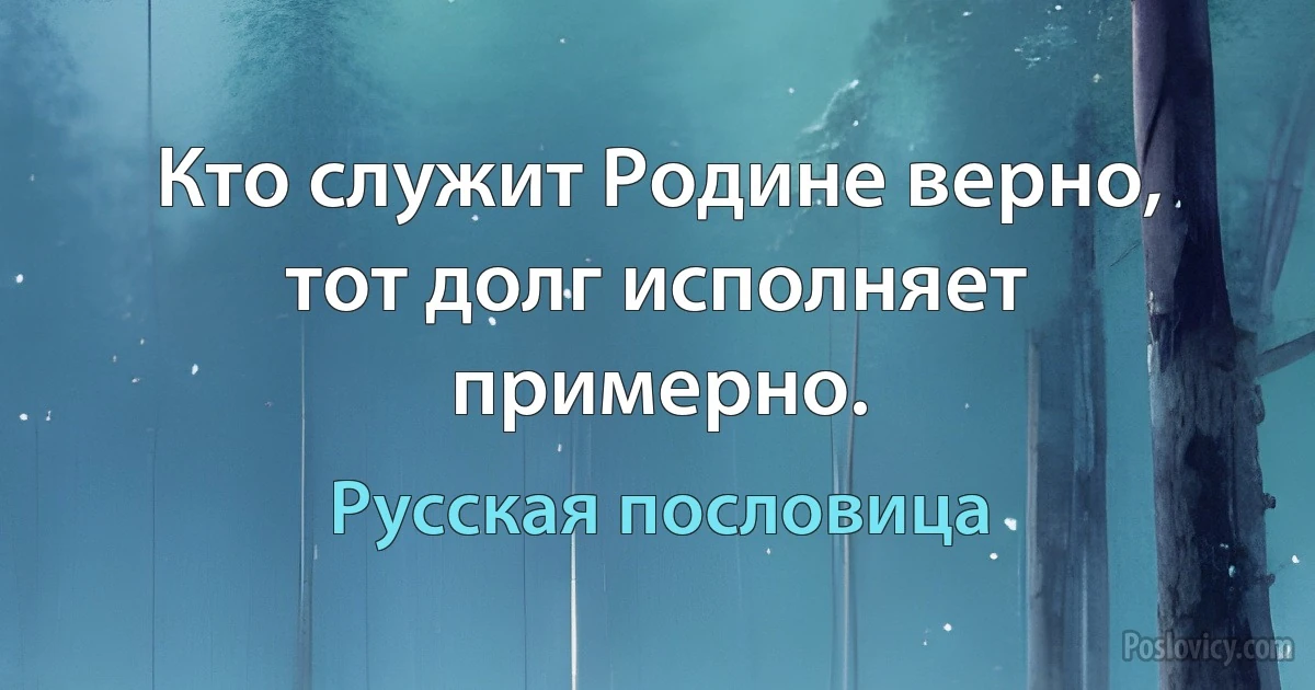 Кто служит Родине верно, тот долг исполняет примерно. (Русская пословица)