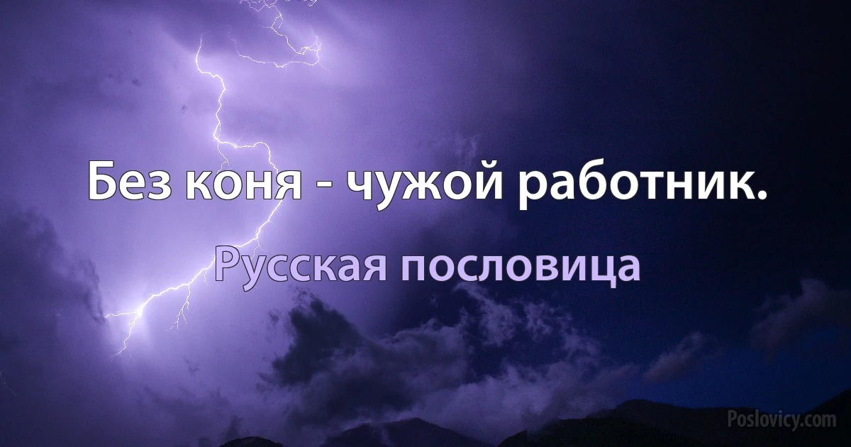 Без коня - чужой работник. (Русская пословица)