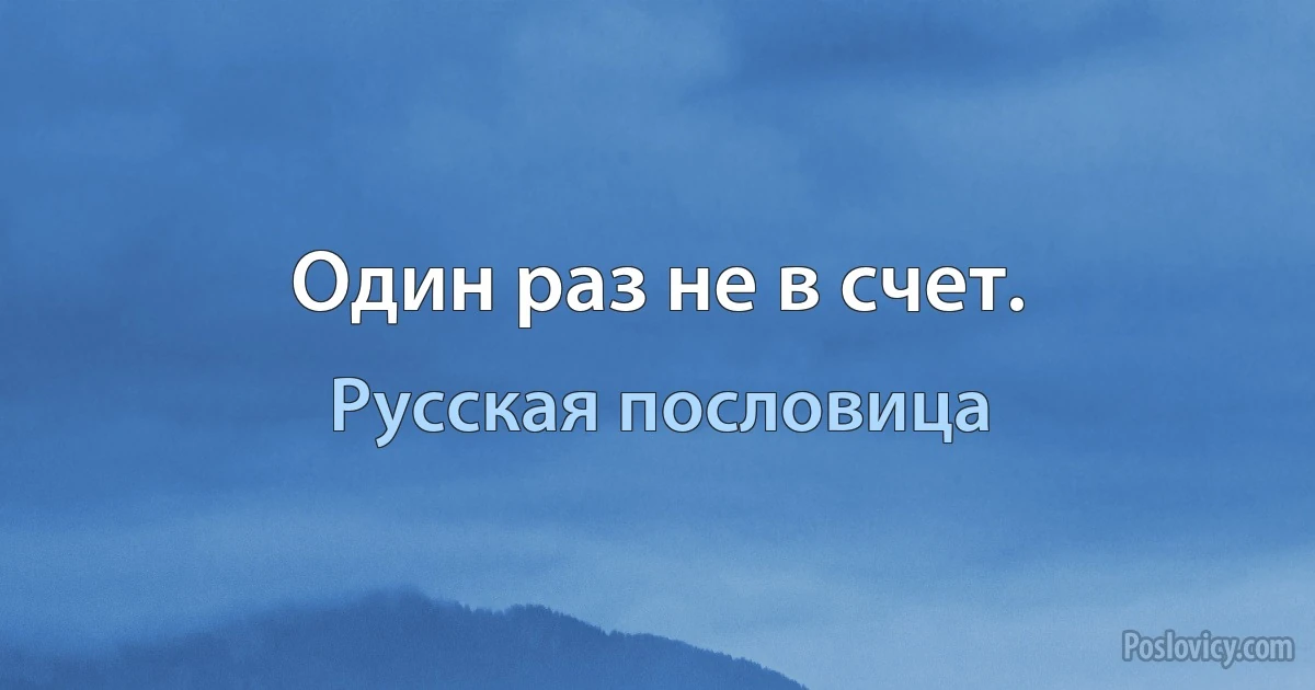 Один раз не в счет. (Русская пословица)