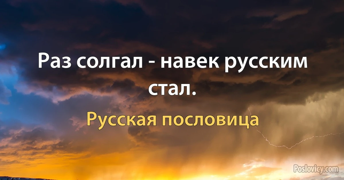 Раз солгал - навек русским стал. (Русская пословица)