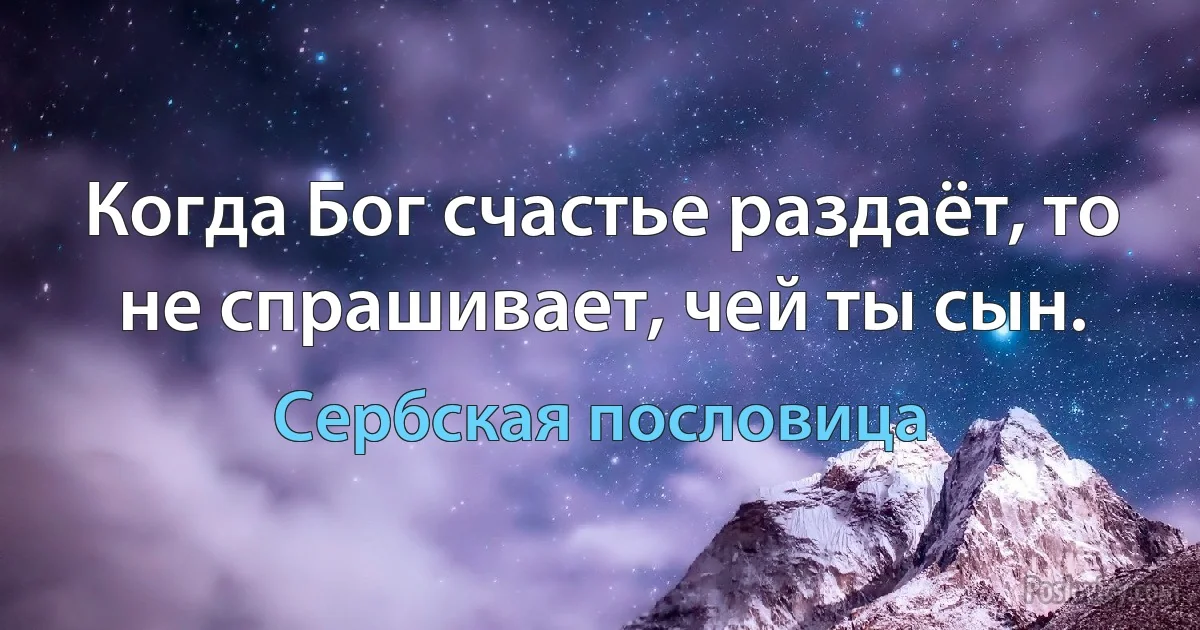 Когда Бог счастье раздаёт, то не спрашивает, чей ты сын. (Сербская пословица)