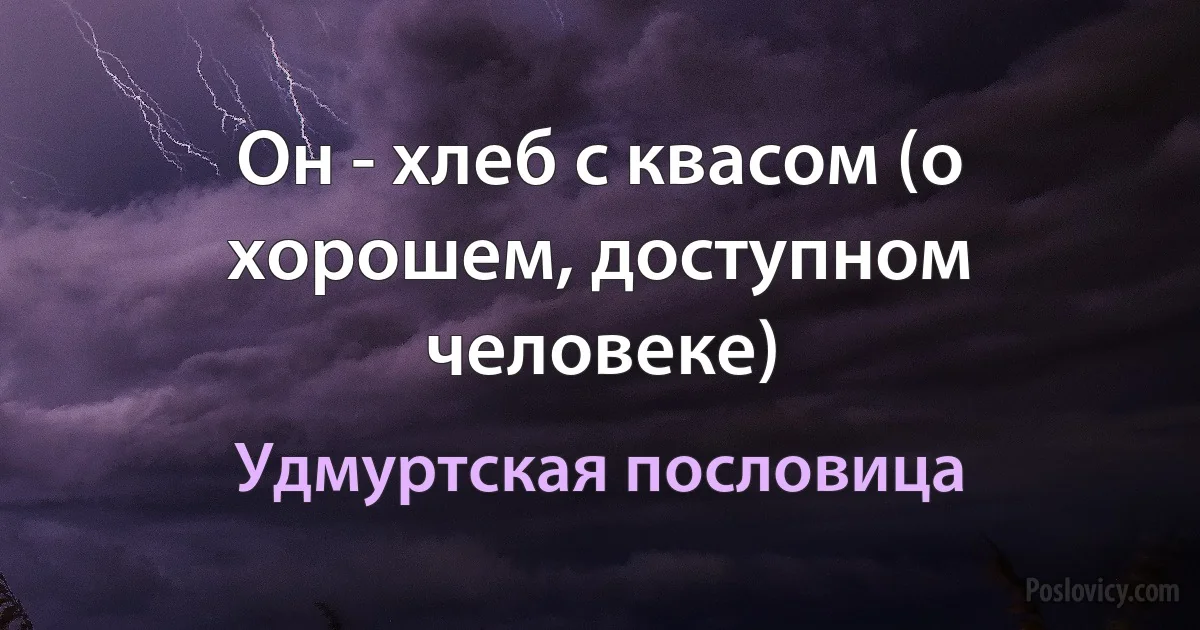 Он - хлеб с квасом (о хорошем, доступном человеке) (Удмуртская пословица)