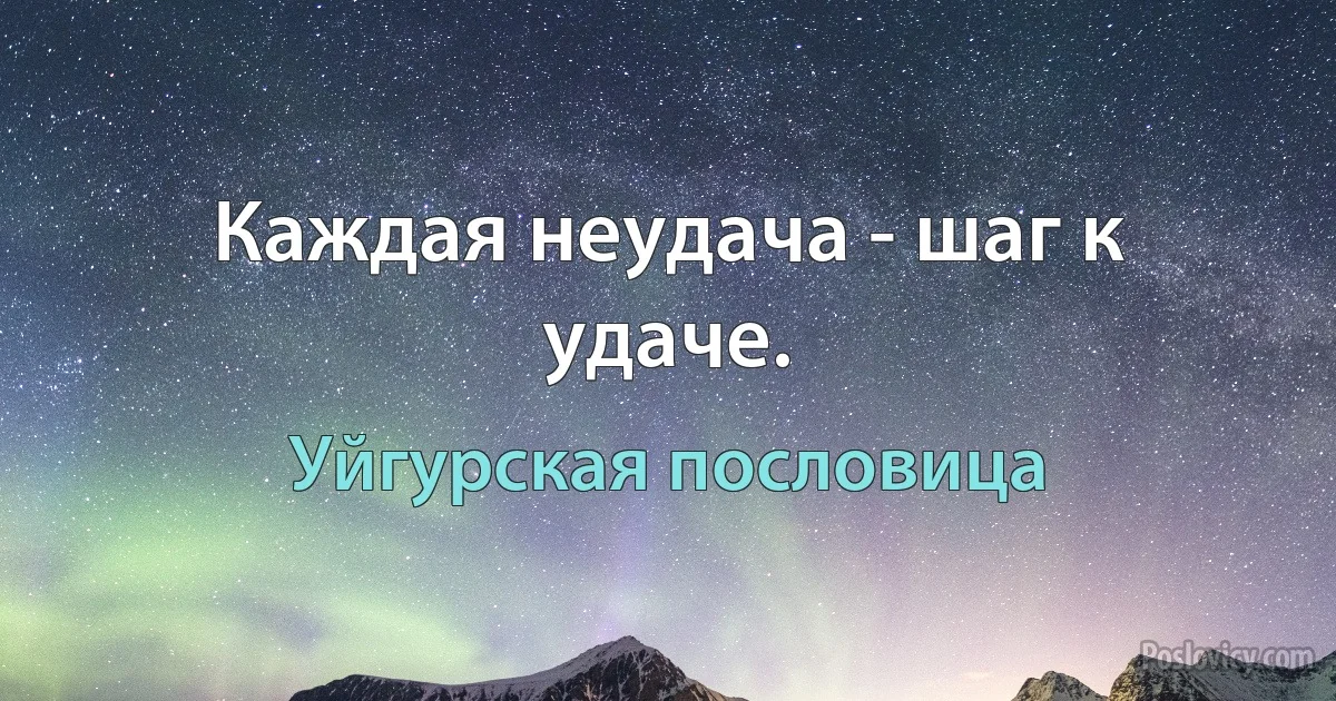 Каждая неудача - шаг к удаче. (Уйгурская пословица)