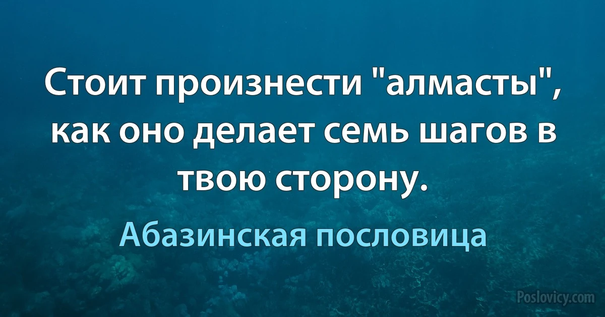 Стоит произнести "алмасты", как оно делает семь шагов в твою сторону. (Абазинская пословица)