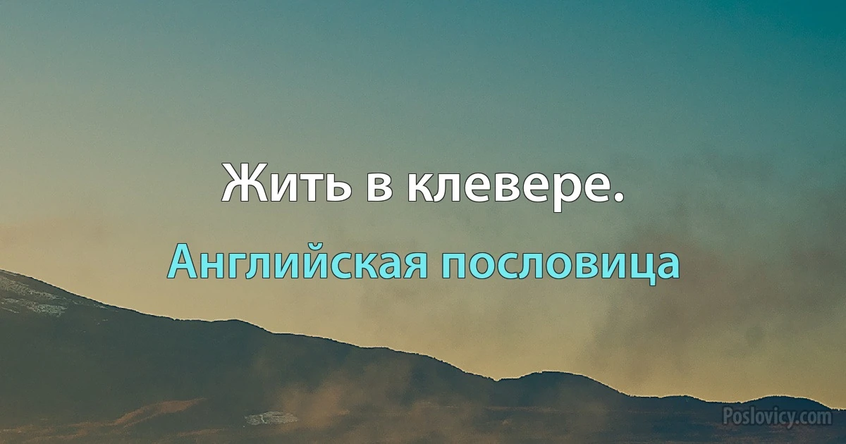 Жить в клевере. (Английская пословица)