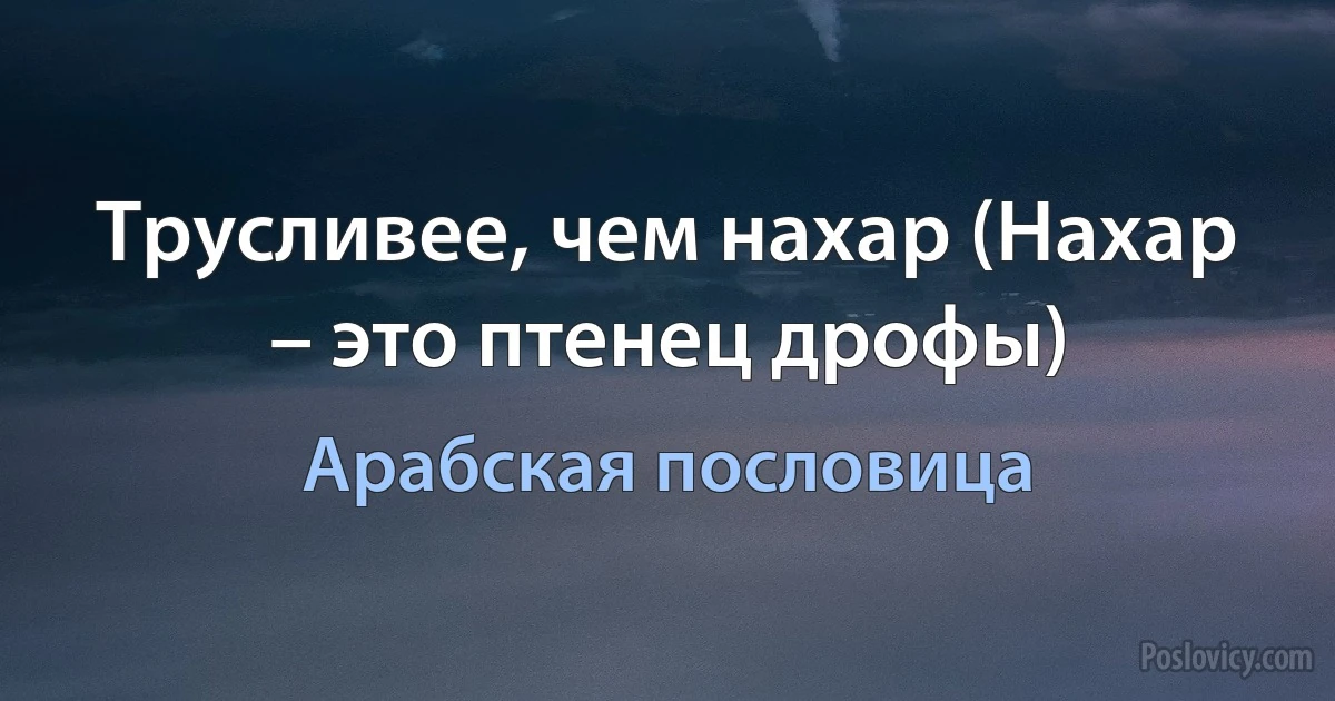 Трусливее, чем нахар (Нахар – это птенец дрофы) (Арабская пословица)