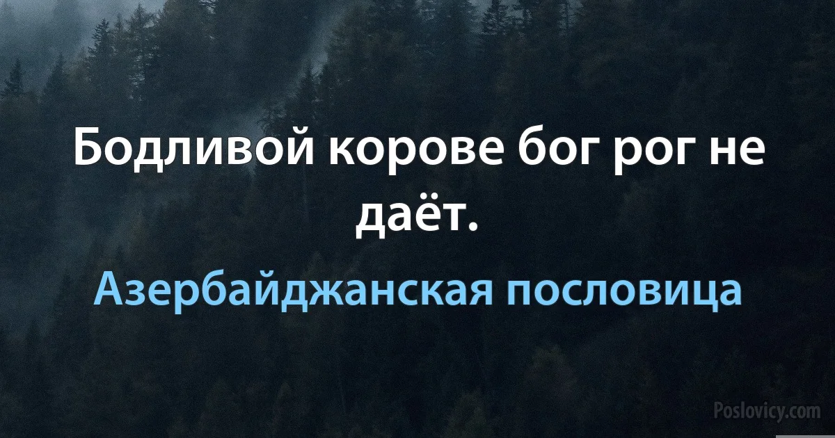 Бодливой корове бог рог не даёт. (Азербайджанская пословица)