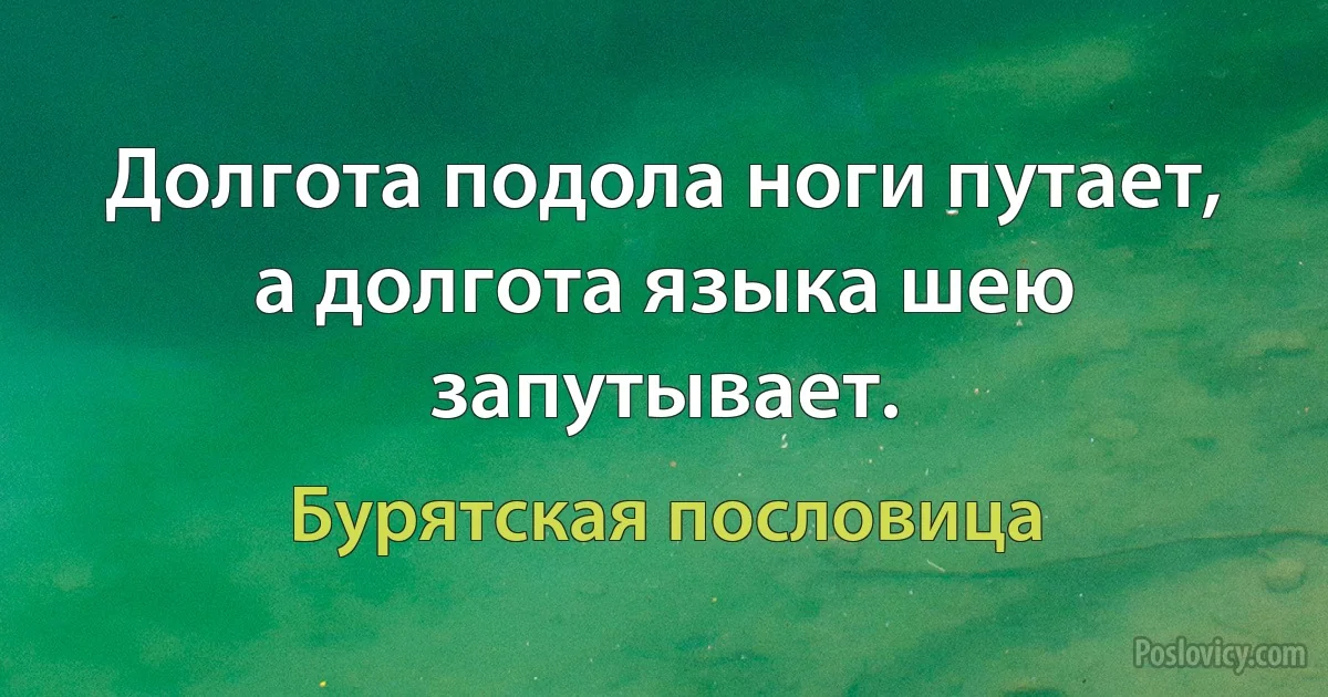 Долгота подола ноги путает, а долгота языка шею запутывает. (Бурятская пословица)