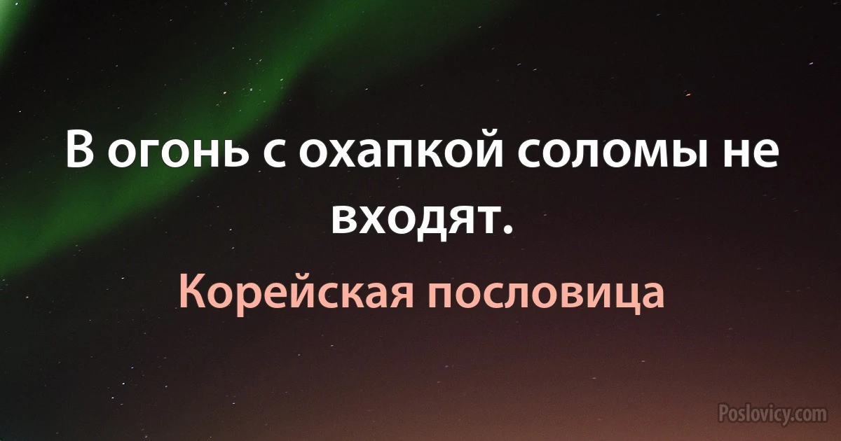 В огонь с охапкой соломы не входят. (Корейская пословица)