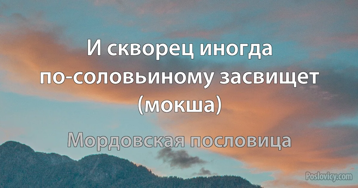 И скворец иногда по-соловьиному засвищет (мокша) (Мордовская пословица)