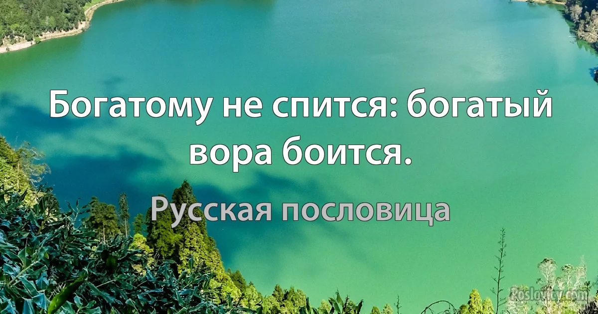 Богатому не спится: богатый вора боится. (Русская пословица)