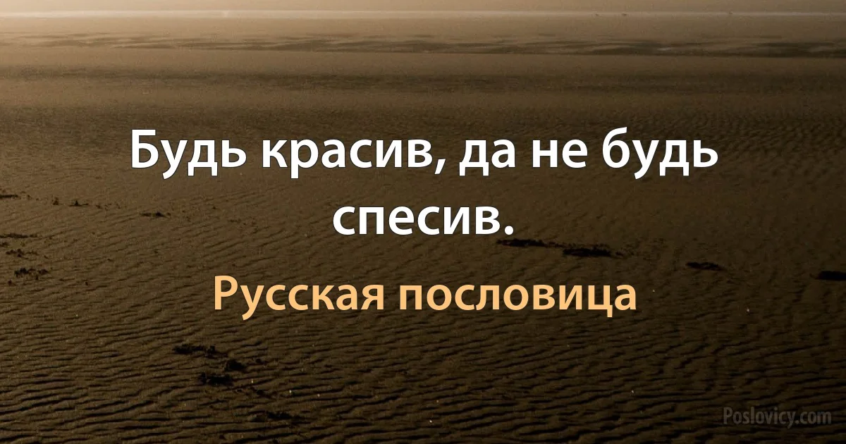 Будь красив, да не будь спесив. (Русская пословица)