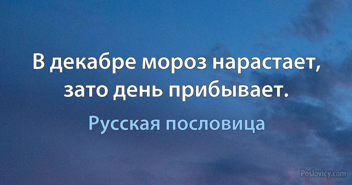 В декабре мороз нарастает, зато день прибывает. (Русская пословица)