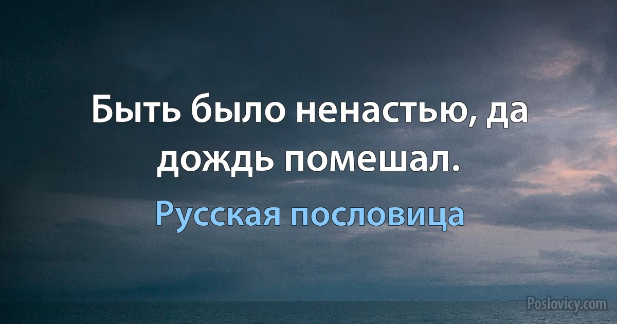 Быть было ненастью, да дождь помешал. (Русская пословица)