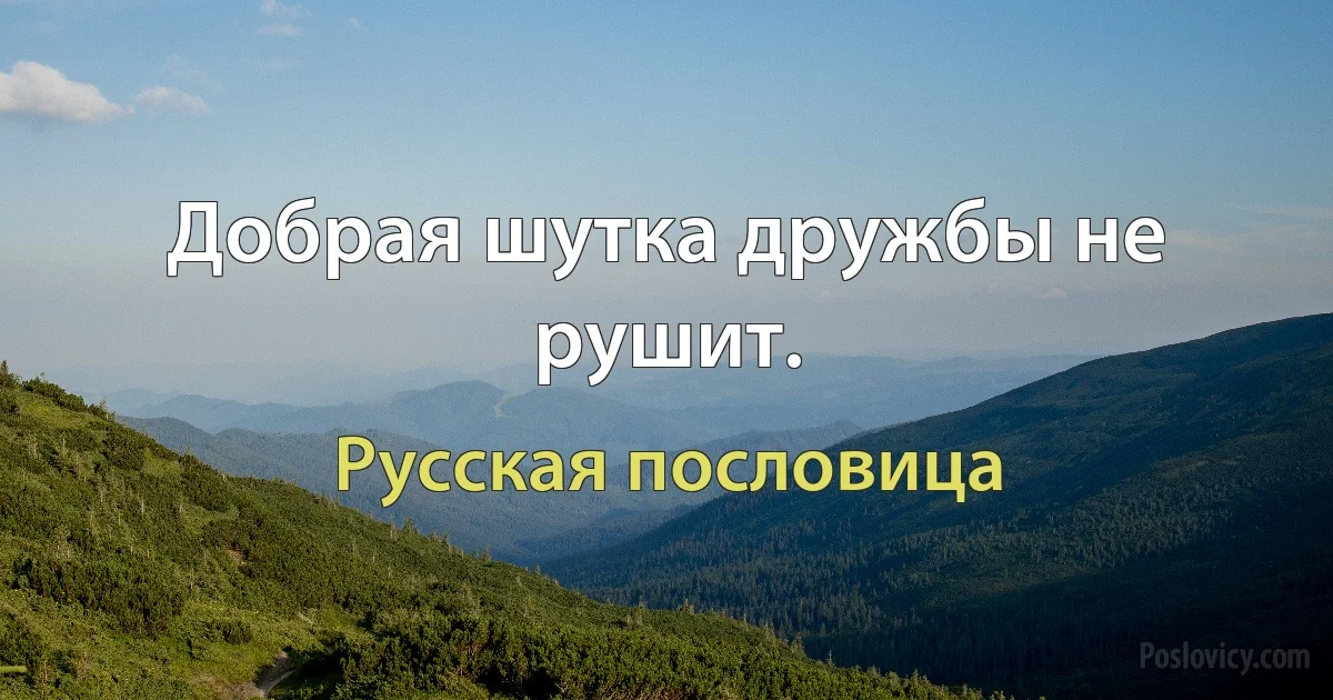 Добрая шутка дружбы не рушит. (Русская пословица)