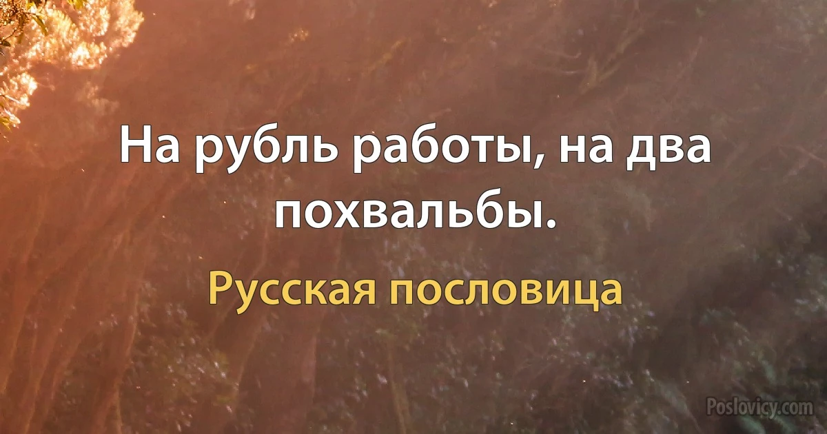 На рубль работы, на два похвальбы. (Русская пословица)