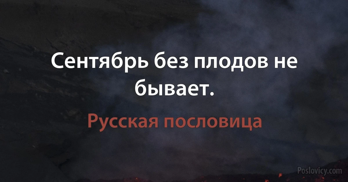 Сентябрь без плодов не бывает. (Русская пословица)