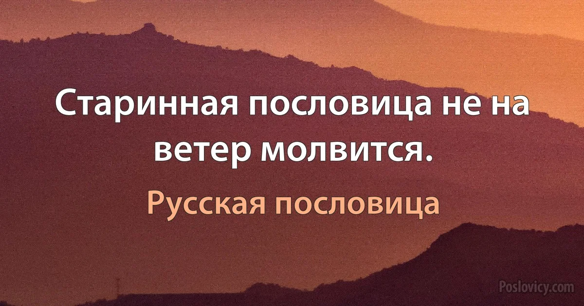 Старинная пословица не на ветер молвится. (Русская пословица)