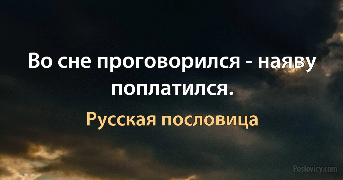 Во сне проговорился - наяву поплатился. (Русская пословица)