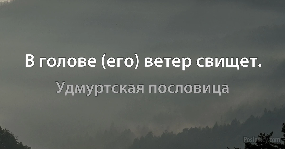 В голове (его) ветер свищет. (Удмуртская пословица)