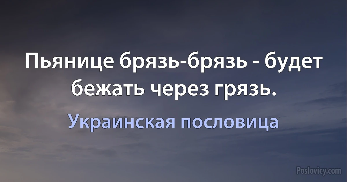 Пьянице брязь-брязь - будет бежать через грязь. (Украинская пословица)