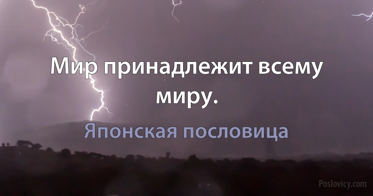 Мир принадлежит всему миру. (Японская пословица)