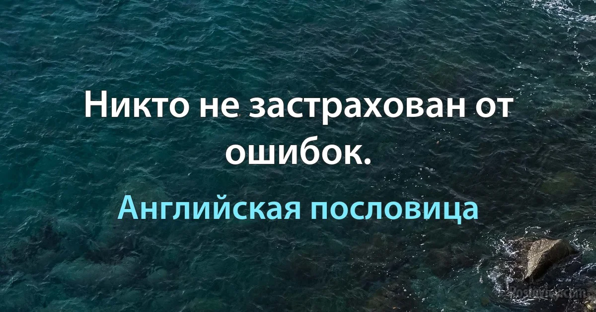 Никто не застрахован от ошибок. (Английская пословица)