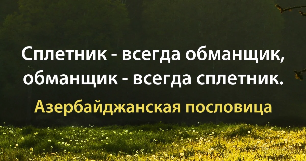 Сплетник - всегда обманщик, обманщик - всегда сплетник. (Азербайджанская пословица)