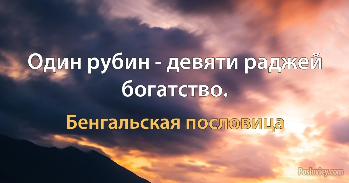 Один рубин - девяти раджей богатство. (Бенгальская пословица)