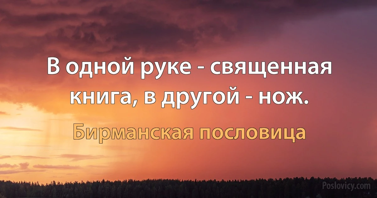 В одной руке - священная книга, в другой - нож. (Бирманская пословица)