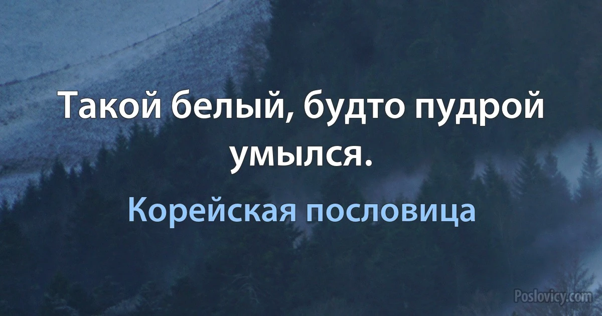 Такой белый, будто пудрой умылся. (Корейская пословица)