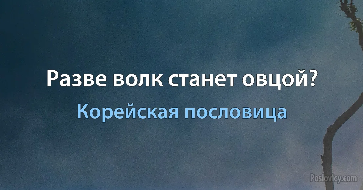 Разве волк станет овцой? (Корейская пословица)