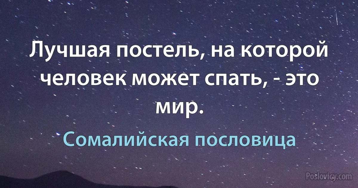Лучшая постель, на которой человек может спать, - это мир. (Сомалийская пословица)
