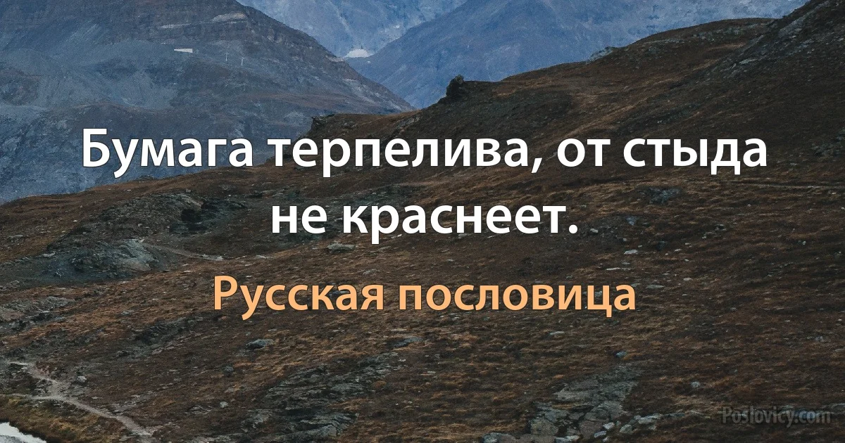 Бумага терпелива, от стыда не краснеет. (Русская пословица)